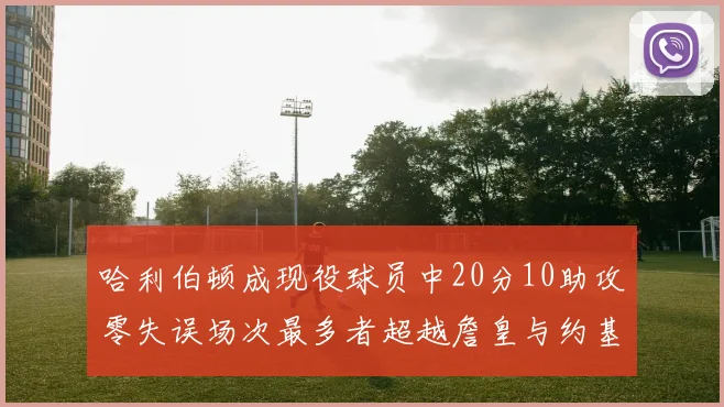 哈利伯顿成现役球员中20分10助攻零失误场次最多者超越詹皇与约基奇