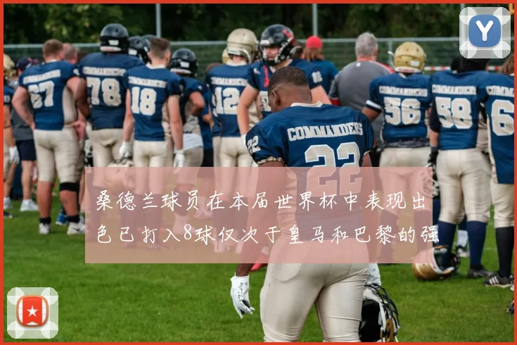 桑德兰球员在本届世界杯中表现出色已打入8球仅次于皇马和巴黎的强劲表现