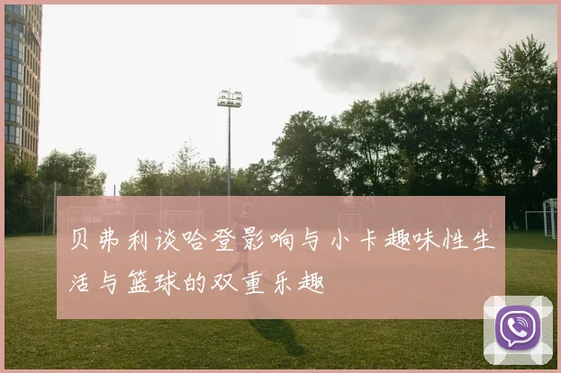 贝弗利谈哈登影响与小卡趣味性生活与篮球的双重乐趣