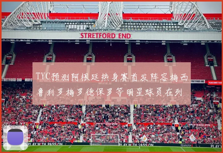 TYC预测阿根廷热身赛首发阵容梅西鲁利罗梅罗德保罗等明星球员在列