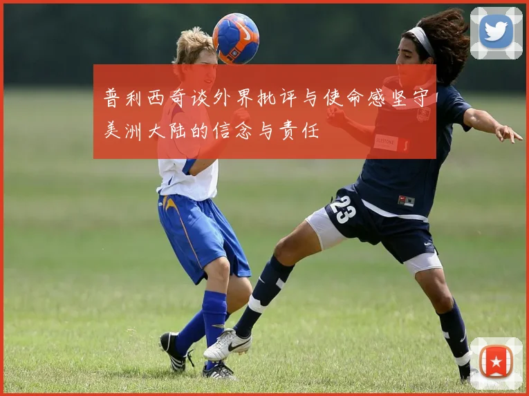 普利西奇谈外界批评与使命感坚守美洲大陆的信念与责任
