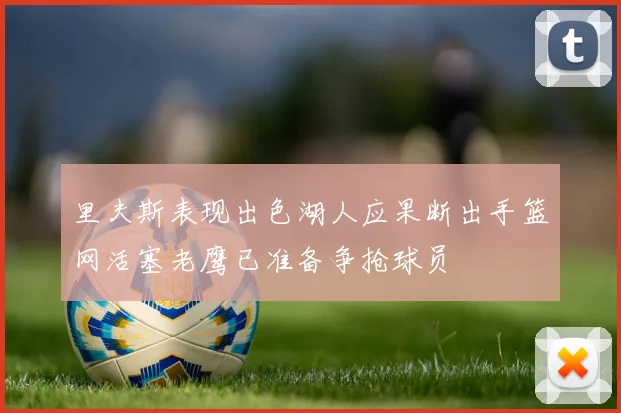 里夫斯表现出色湖人应果断出手篮网活塞老鹰已准备争抢球员