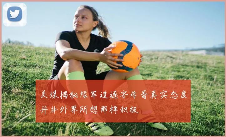 美媒揭秘绿军追逐字母哥真实态度并非外界所想那样积极